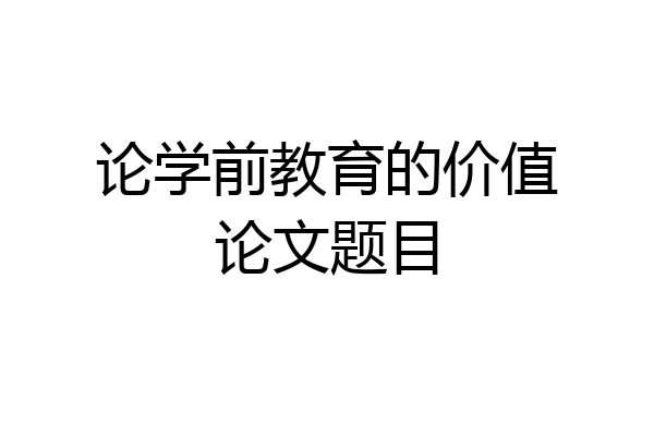 论学前教育的价值论文题目