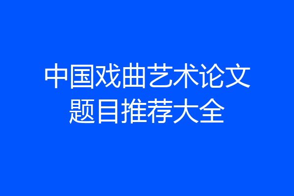 中国戏曲艺术论文题目推荐大全