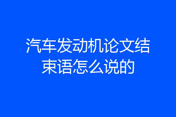 汽车发动机论文结束语怎么说的