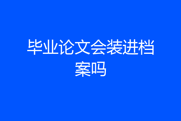 毕业论文会装进档案吗
