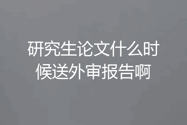 研究生论文什么时候送外审报告啊