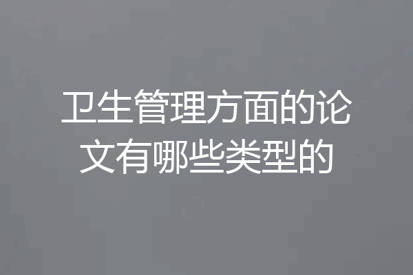 卫生管理方面的论文有哪些类型的