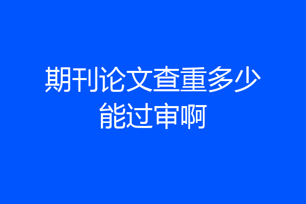 期刊论文查重多少能过审啊
