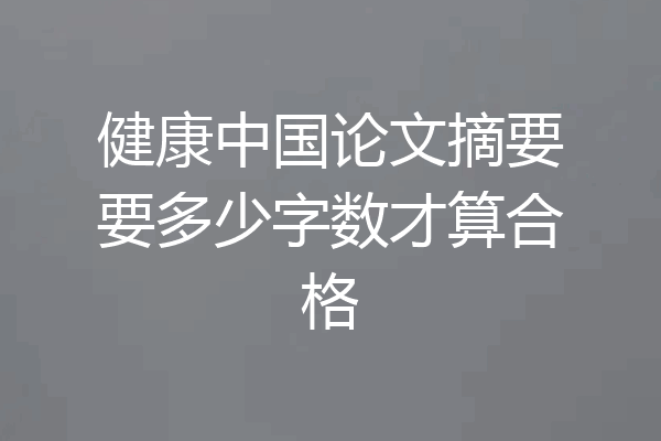 健康中国论文摘要要多少字数才算合格