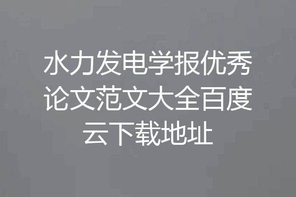 水力发电学报优秀论文范文大全百度云下载地址