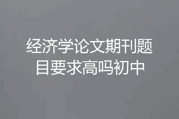 经济学论文期刊题目要求高吗初中