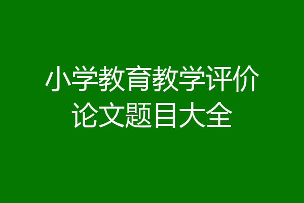 小学教育教学评价论文题目大全