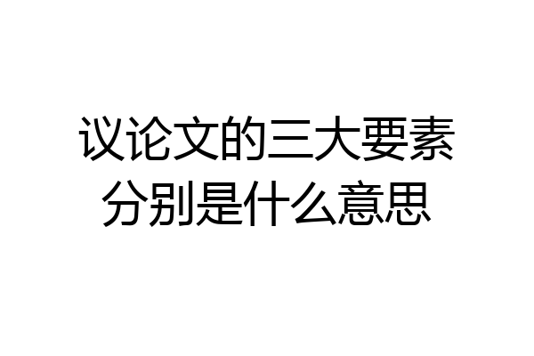议论文的三大要素分别是什么意思