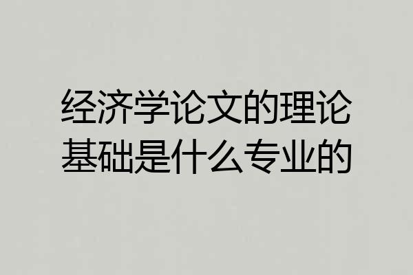 经济学论文的理论基础是什么专业的