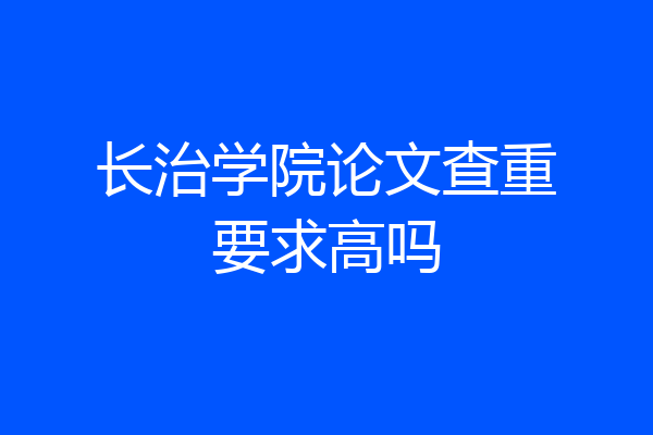 长治学院论文查重要求高吗