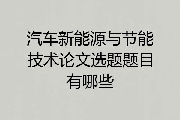 汽车新能源与节能技术论文选题题目有哪些