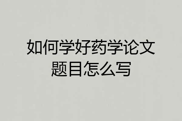 如何学好药学论文题目怎么写