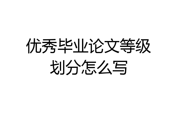 优秀毕业论文等级划分怎么写
