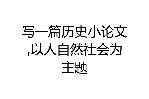 写一篇历史小论文,以人自然社会为主题