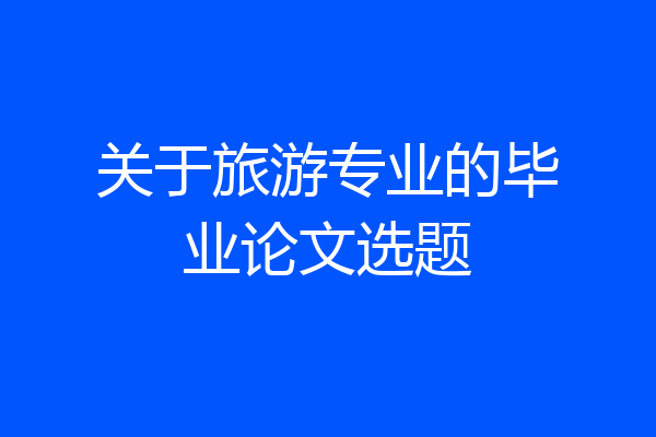 关于旅游专业的毕业论文选题