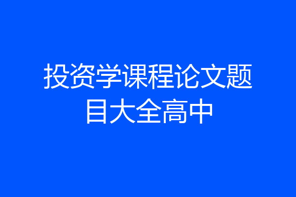 投资学课程论文题目大全高中