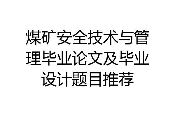 煤矿安全技术与管理毕业论文及毕业设计题目推荐