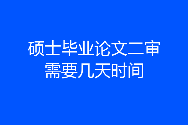 硕士毕业论文二审需要几天时间