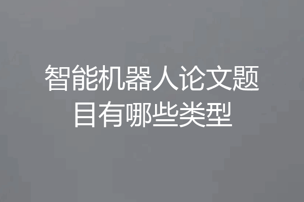 智能机器人论文题目有哪些类型