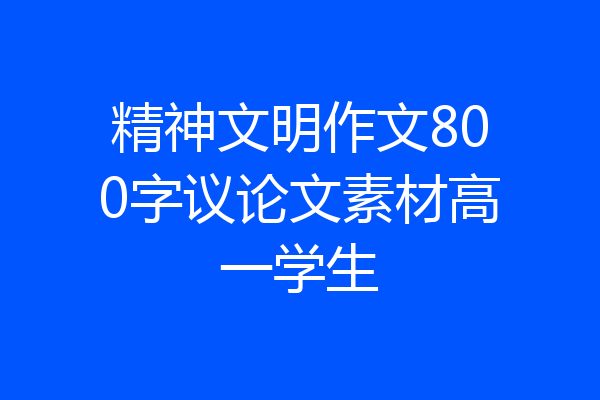 精神文明作文800字议论文素材高一学生