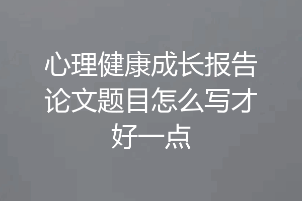 心理健康成长报告论文题目怎么写才好一点