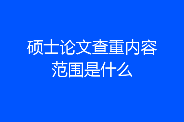 硕士论文查重内容范围是什么