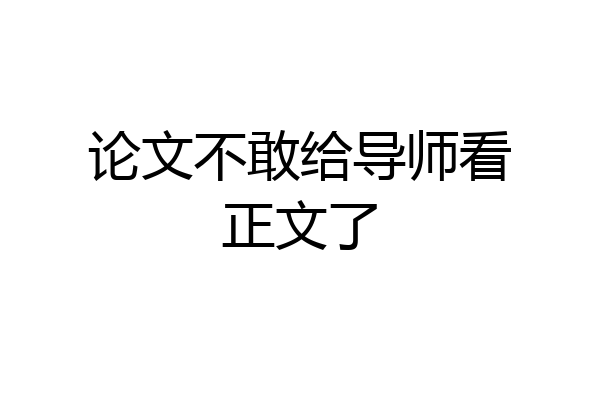 论文不敢给导师看正文了