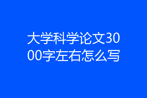 大学科学论文3000字左右怎么写