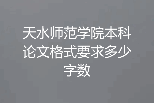天水师范学院本科论文格式要求多少字数