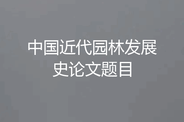 中国近代园林发展史论文题目