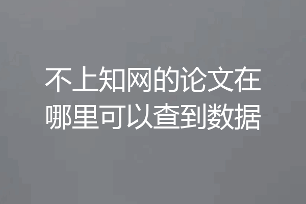 不上知网的论文在哪里可以查到数据