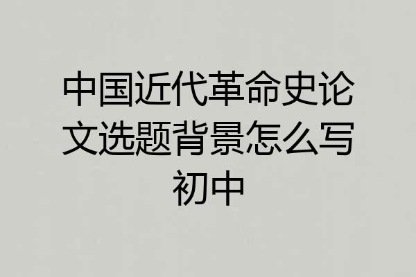 中国近代革命史论文选题背景怎么写初中
