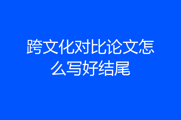 跨文化对比论文怎么写好结尾