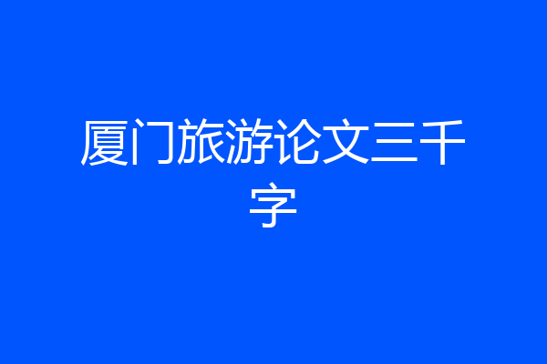 厦门旅游论文三千字