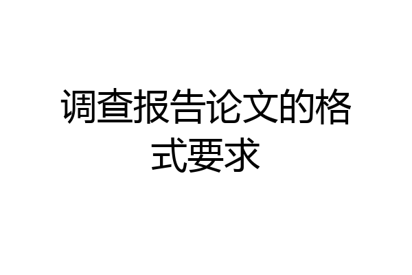 调查报告论文的格式要求