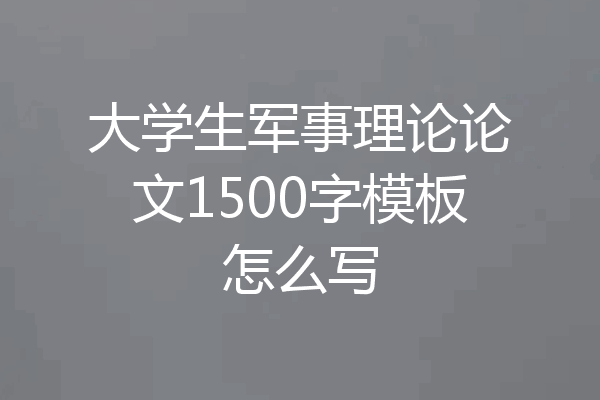 大学生军事理论论文1500字模板怎么写