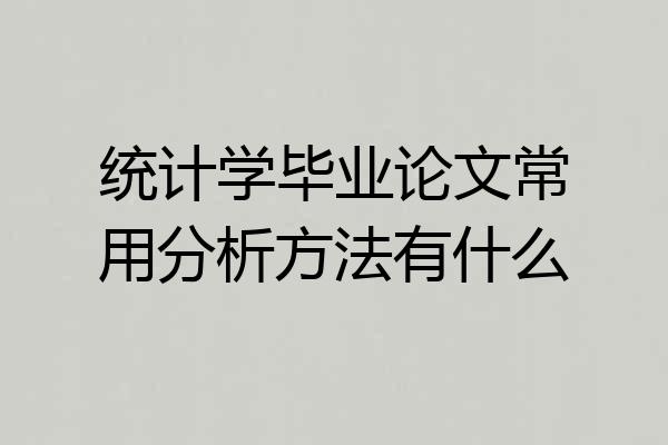 统计学毕业论文常用分析方法有什么