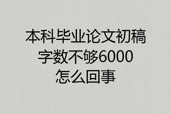 本科毕业论文初稿字数不够6000怎么回事