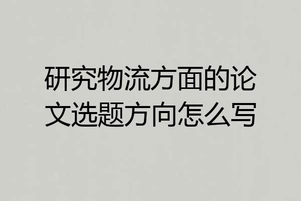 研究物流方面的论文选题方向怎么写