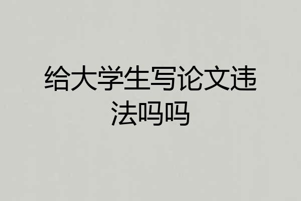 给大学生写论文违法吗吗