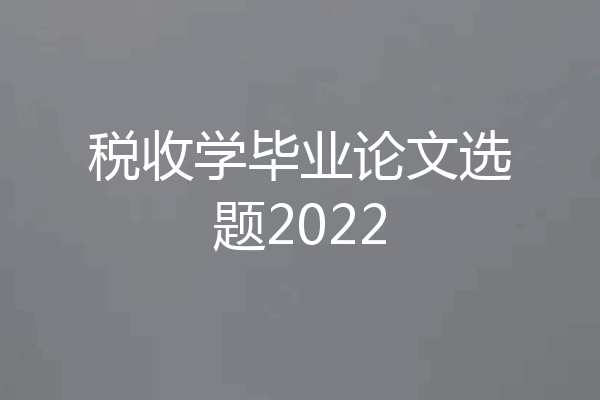 税收学毕业论文选题2022