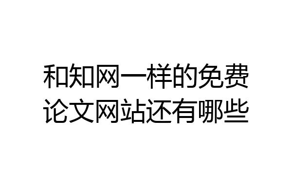 和知网一样的免费论文网站还有哪些