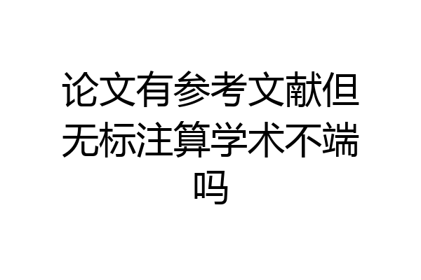论文有参考文献但无标注算学术不端吗