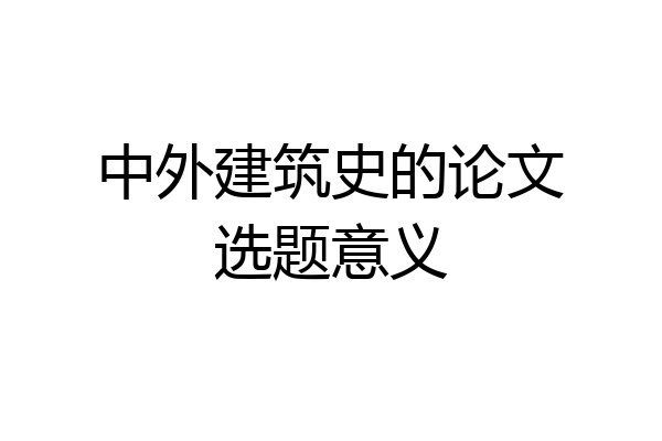 中外建筑史的论文选题意义