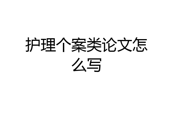 护理个案类论文怎么写