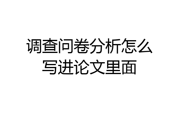 调查问卷分析怎么写进论文里面
