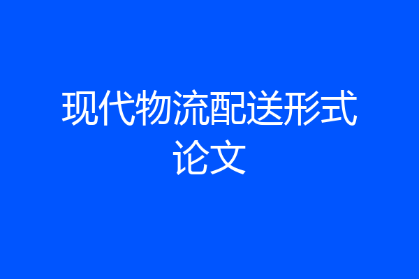 现代物流配送形式论文