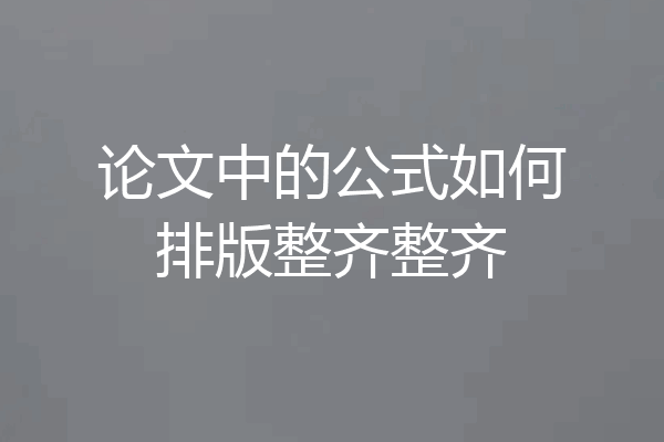 论文中的公式如何排版整齐整齐