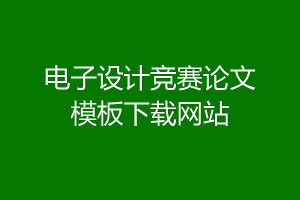 电子设计竞赛论文模板下载网站