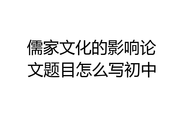 儒家文化的影响论文题目怎么写初中